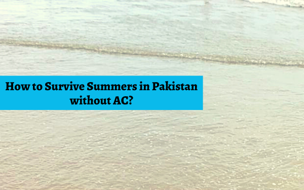 How to Survive Summers in Pakistan without AC - Localwriterpk