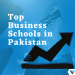 10 Top Business Schools in Pakistan - Localwriterpk