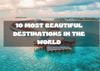 10 Most Beautiful Destinations in the World - Localwriterpk